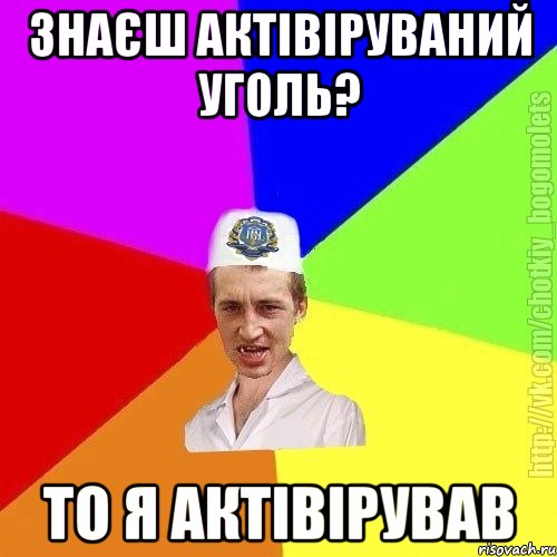 знаєш актівіруваний уголь? то я актівірував