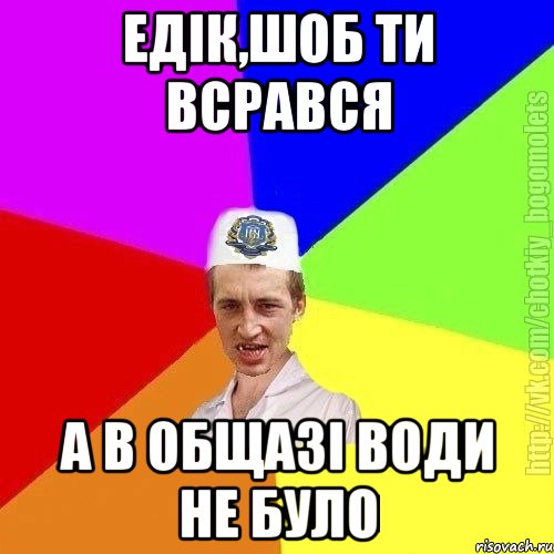 Едік,шоб ти всрався а в общазі води не було