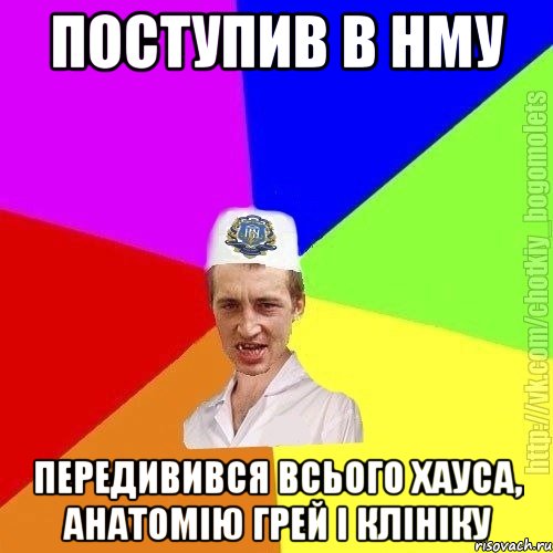 поступив в нму передивився всього хауса, анатомію грей і клініку