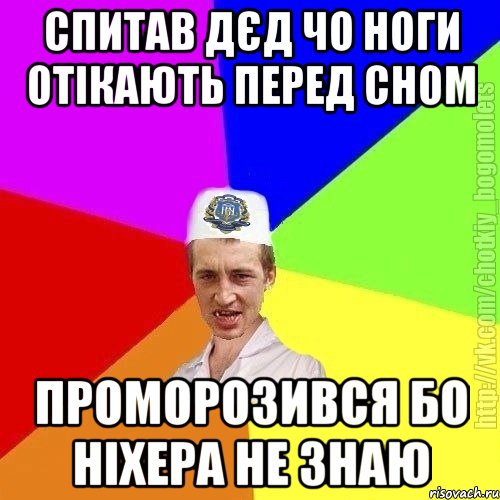 Спитав дєд чо ноги отікають перед сном проморозився бо ніхера не знаю