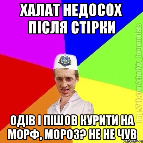 халат недосох після стірки одів і пішов курити на морф, мороз? не не чув