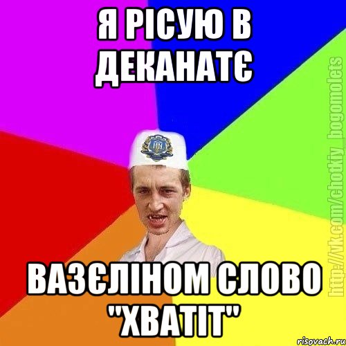 Я рісую в деканатє вазєліном слово "хватіт"