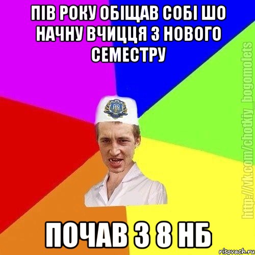 пів року обіщав собі шо начну вчицця з нового семестру почав з 8 нб