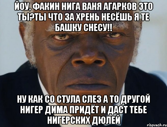 Йоу, факин нига ваня агарков это ты?ты что за хрень несёшь я те башку снесу!! ну как со стула слез а то другой нигер дима придёт и даст тебе нигерских дюлей, Мем   Что этот ниггер себе позволяет