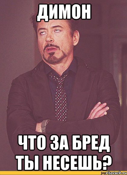 ДИМОН Что за бред ты несешь?, Мем твое выражение лица