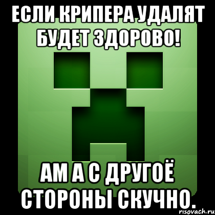 Если крипера удалят будет здорово! Ам А с другоё стороны скучно., Мем Creeper