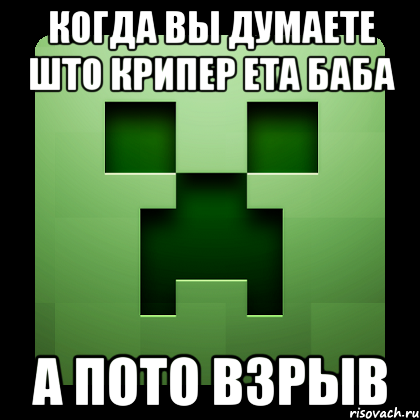 когда вы думаете што крипер ета баба а пото взрыв, Мем Creeper