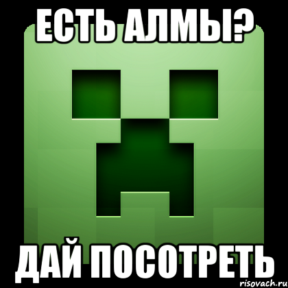 есть Алмы? дай посотреть, Мем Creeper