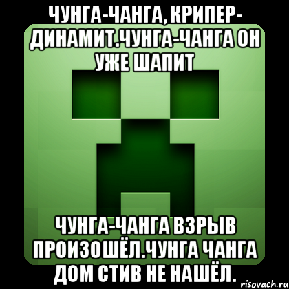 Чунга-чанга, Крипер- динамит.Чунга-чанга он уже шапит Чунга-чанга взрыв произошёл.Чунга чанга дом стив не нашёл., Мем Creeper