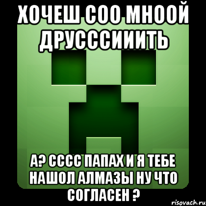 Хочеш соо мноой друсссииить а? сссс папах и я тебе нашол алмазы ну что согласен ?, Мем Creeper