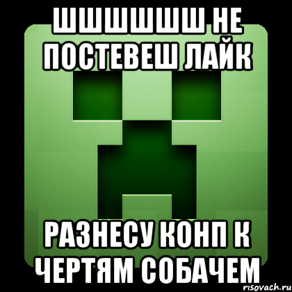 шшшшшш не постевеш лайк разнесу конп к чертям собачем, Мем Creeper