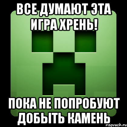 Все думают эта игра хрень! ПОКА НЕ ПОПРОБУЮТ ДОБЫТЬ КАМЕНЬ, Мем Creeper