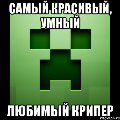 Самый красивый, умный Любимый КРипер, Мем Creeper