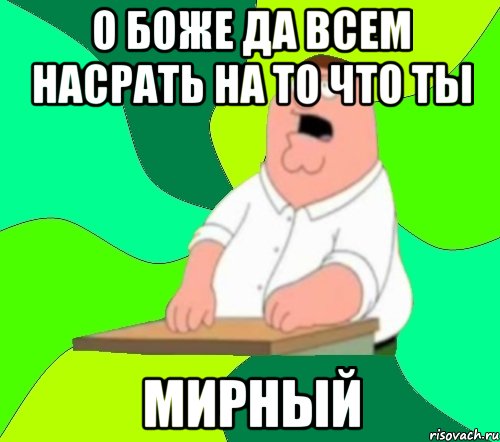 О боже да всем насрать на то что ты Мирный, Мем  Да всем насрать (Гриффин)