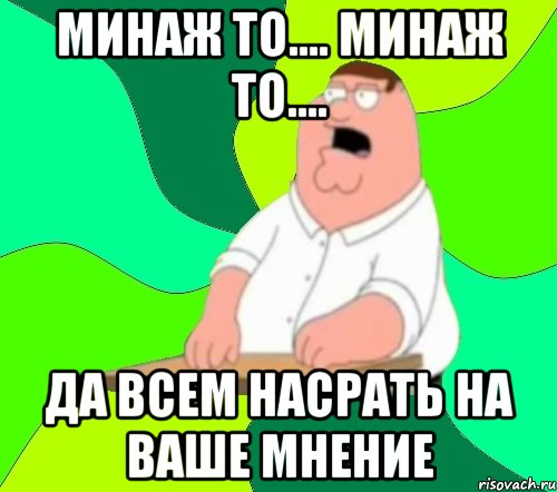 Минаж то.... Минаж то.... Да всем насрать на ваше мнение, Мем  Да всем насрать (Гриффин)