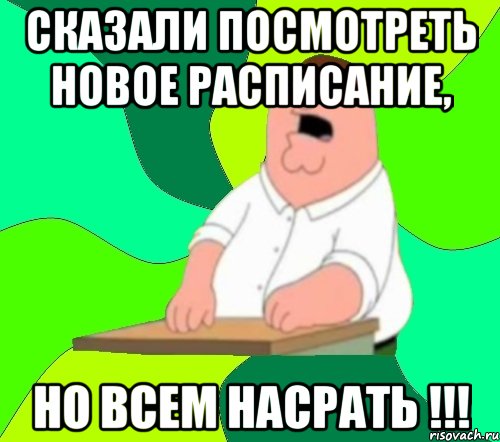 Сказали посмотреть новое расписание, НО ВСЕМ НАСРАТЬ !!!, Мем  Да всем насрать (Гриффин)