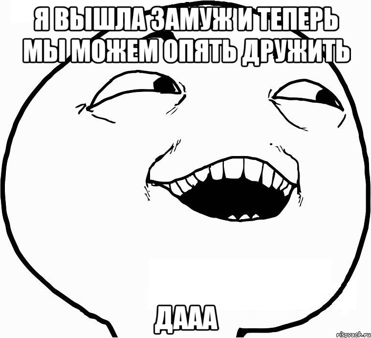 Я вышла замуж и теперь мы можем опять дружить Дааа, Мем Дааа