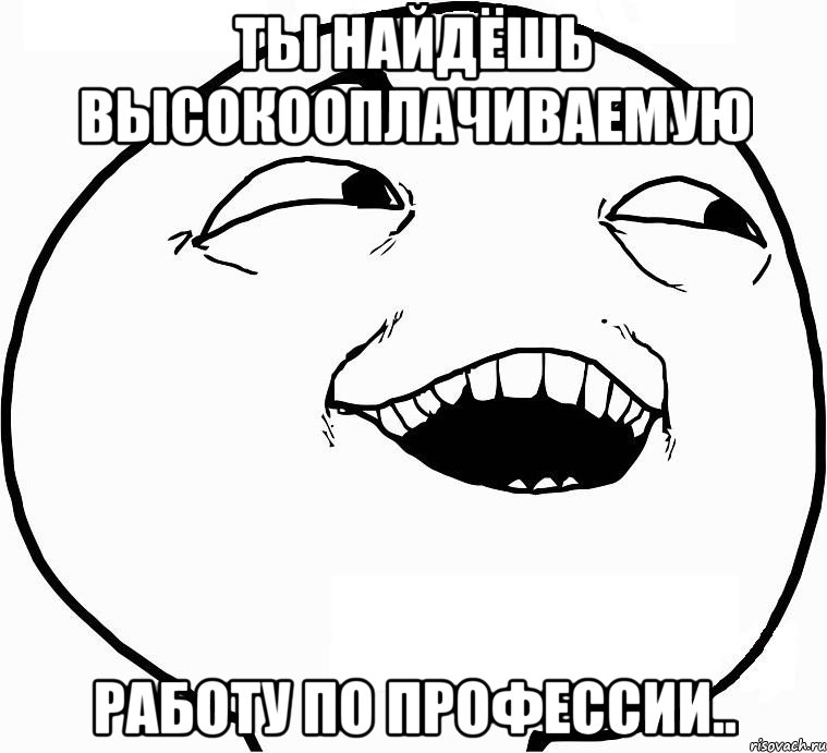 ты найдёшь высокооплачиваемую работу по профессии.., Мем Дааа