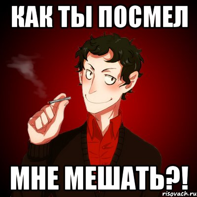 как ты посмел мне мешать?!