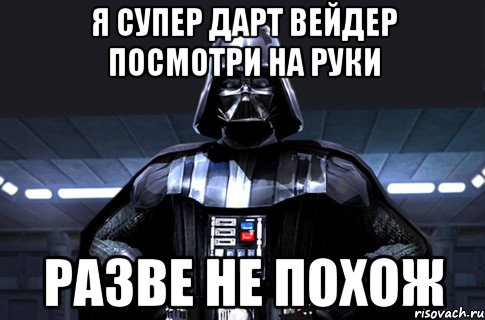 я супер дарт вейдер посмотри на руки разве не похож, Мем Дарт Вейдер