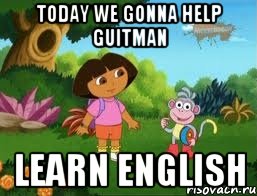 TODAY WE GONNA HELP GUITMAN LEARN ENGLISH