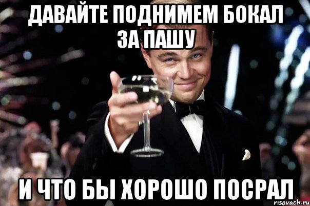 Давайте поднимем бокал за пашу И что бы хорошо посрал, Мем Великий Гэтсби (бокал за тех)