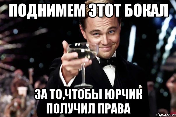 Поднимем этот бокал за то,чтобы Юрчик получил права, Мем Великий Гэтсби (бокал за тех)