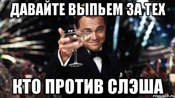 Давайте выпьем за тех кто против слэша, Мем Великий Гэтсби (бокал за тех)