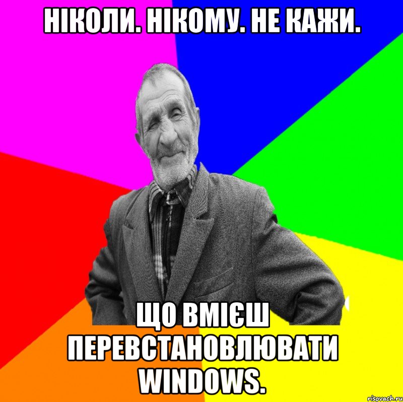 Ніколи. Нікому. Не кажи. Що вмієш перевстановлювати Windows.