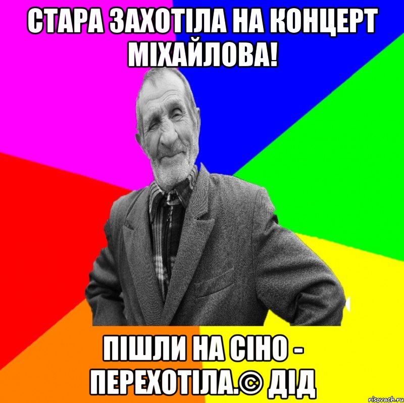 Стара захотіла на концерт Міхайлова! Пішли на сіно - перехотіла.© Дід