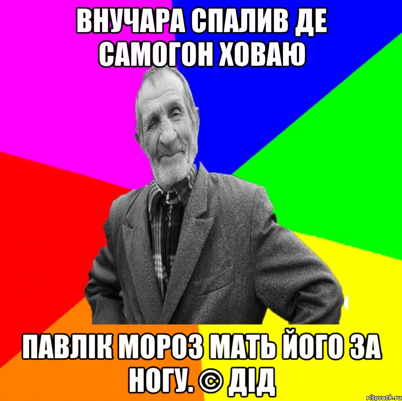 Внучара спалив де самогон ховаю Павлік Мороз мать його за ногу. © Дід, Мем ДЕД