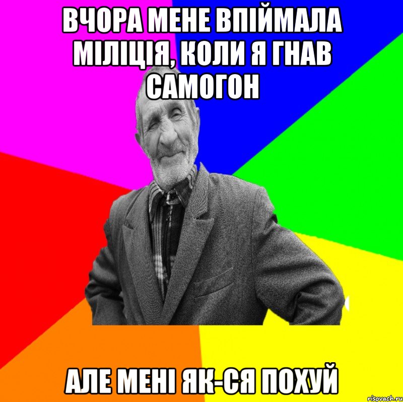 Вчора мене впіймала міліція, коли я гнав самогон але мені як-ся похуй, Мем ДЕД