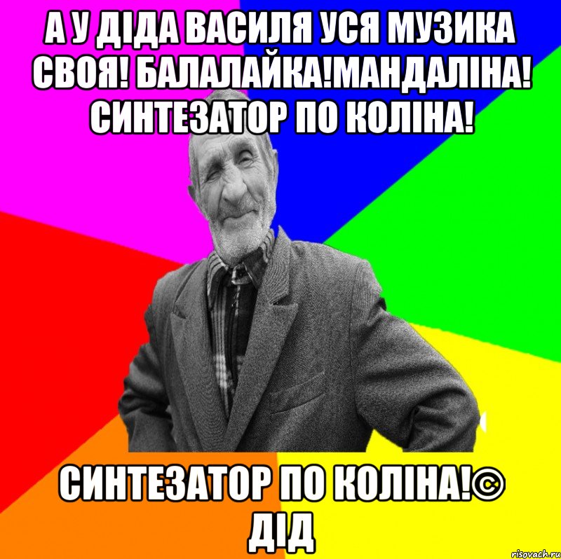 А У діда василя уся музика своя! Балалайка!Мандаліна! Синтезатор по коліна! Синтезатор по коліна!© Дід, Мем ДЕД