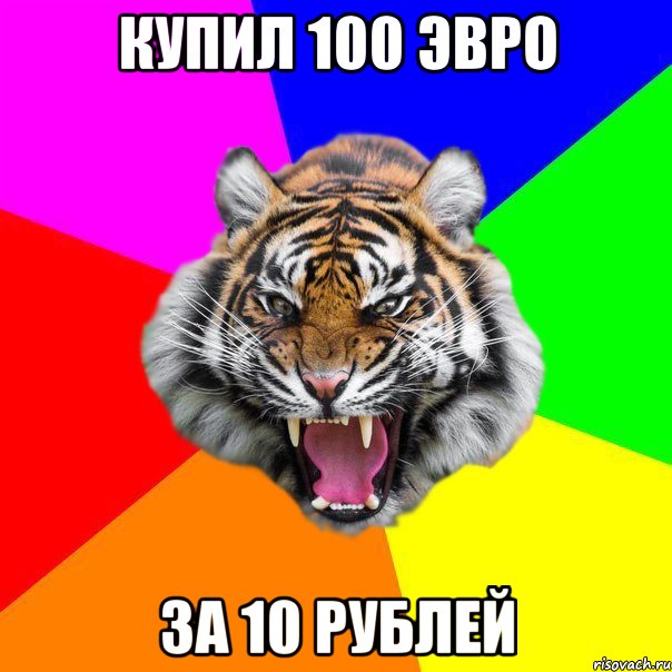 купил 100 эвро за 10 рублей, Мем  ДЕРЗКИЙ ТИГР