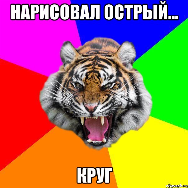 НАРИСОВАЛ ОСТРЫЙ... КРУГ