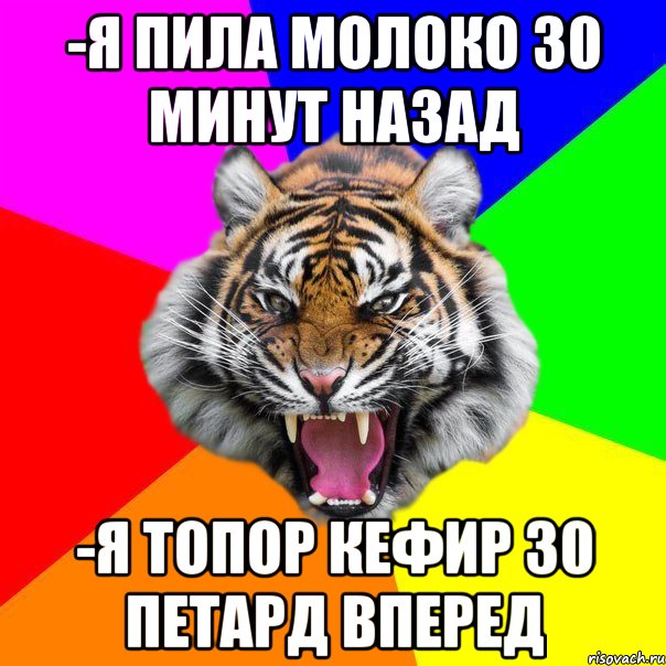 -Я пила молоко 30 минут назад -я топор кефир 30 петард вперед