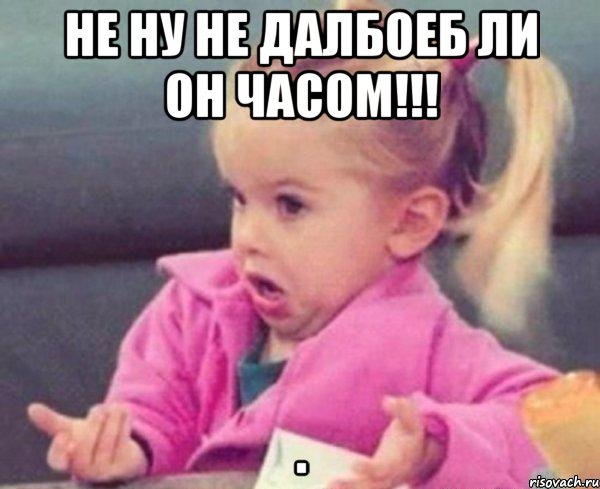 не ну не далбоеб ли он часом!!! , Мем  Ты говоришь (девочка возмущается)