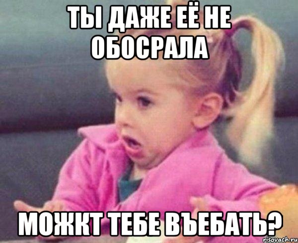 ты даже её не обосрала можкт тебе въебать?, Мем  Ты говоришь (девочка возмущается)