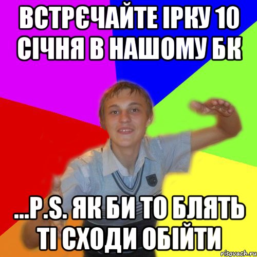 Встрєчайте ірку 10 січня в нашому БК ...P.S. як би то блять ті сходи обійти, Мем дк