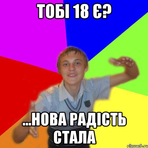 тобі 18 є? ...нова радість стала, Мем дк