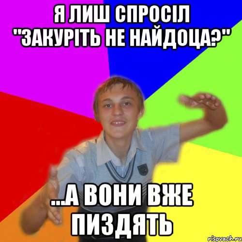 я лиш спросіл "закуріть не найдоца?" ...а вони вже пиздять, Мем дк