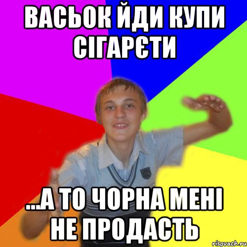 васьок йди купи сігарєти ...а то чорна мені не продасть, Мем дк