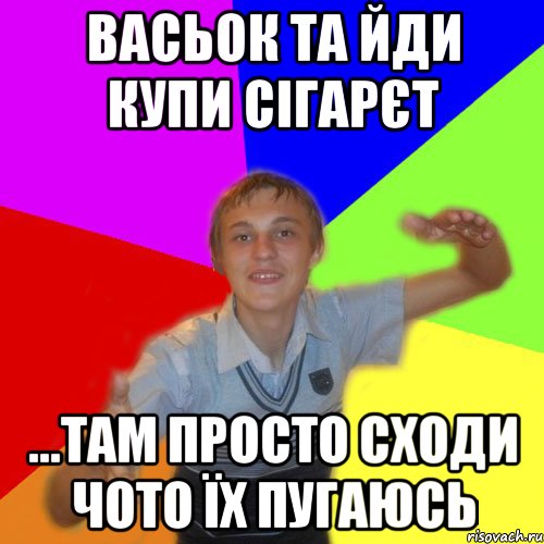 васьок та йди купи сігарєт ...там просто сходи чото їх пугаюсь, Мем дк