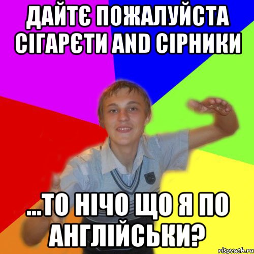 дайтє пожалуйста сігарєти and сірники ...то нічо що я по англійськи?, Мем дк