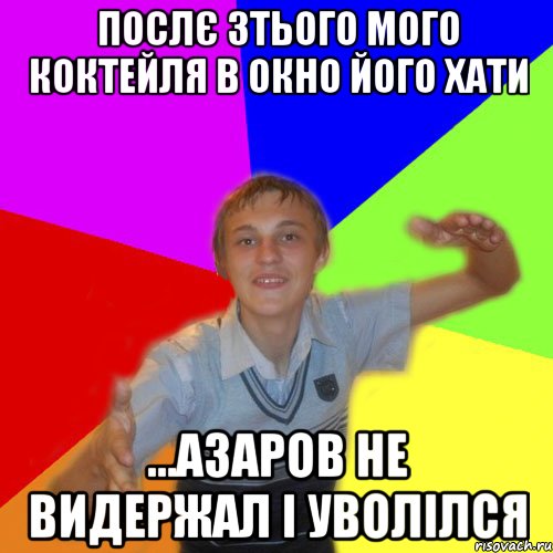 послє 3тього мого коктейля в окно його хати ...азаров не видержал і уволілся, Мем дк