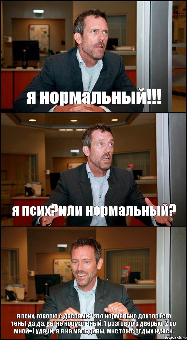 я нормальный!!! я псих?или нормальный? я псих, говорю с дверями? это нормально доктор,(его тень) да да, вы не нормальный, 1 разговор с дверью. 2 со мной=) удачи, а я на мальдивы, мне тоже отдых нужен., Комикс Доктор Хаус