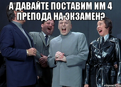 А ДАВАЙТЕ ПОСТАВИМ ИМ 4 ПРЕПОДА НА ЭКЗАМЕН? , Мем доктор зло смётся