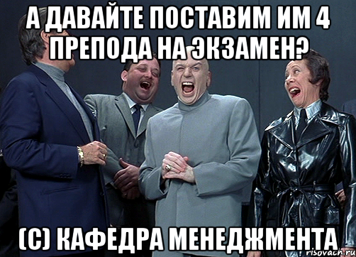 А ДАВАЙТЕ ПОСТАВИМ ИМ 4 ПРЕПОДА НА ЭКЗАМЕН? (с) кафедра менеджмента, Мем доктор зло смётся