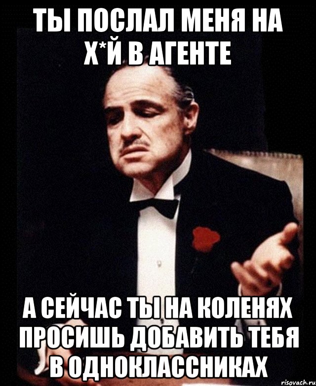 ты послал меня на х*й в Агенте а сейчас ты на коленях просишь добавить тебя в одноклассниках, Мем ты делаешь это без уважения