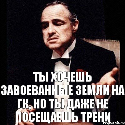 ты хочешь завоеванные земли на ГК, но ты даже не посещаешь трени, Комикс Дон Вито Корлеоне 1